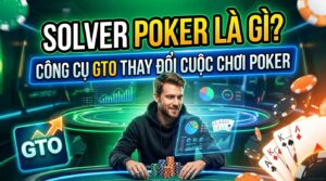 Solver Poker là gì? Công cụ GTO thay đổi cuộc chơi Poker