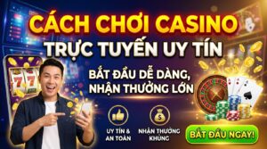 Cách chơi casino trực tuyến uy tín: Bắt đầu dễ, nhận thưởng