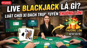 Live Blackjack là gì? Luật chơi Xì Dách trực tuyến & thưởng lớn